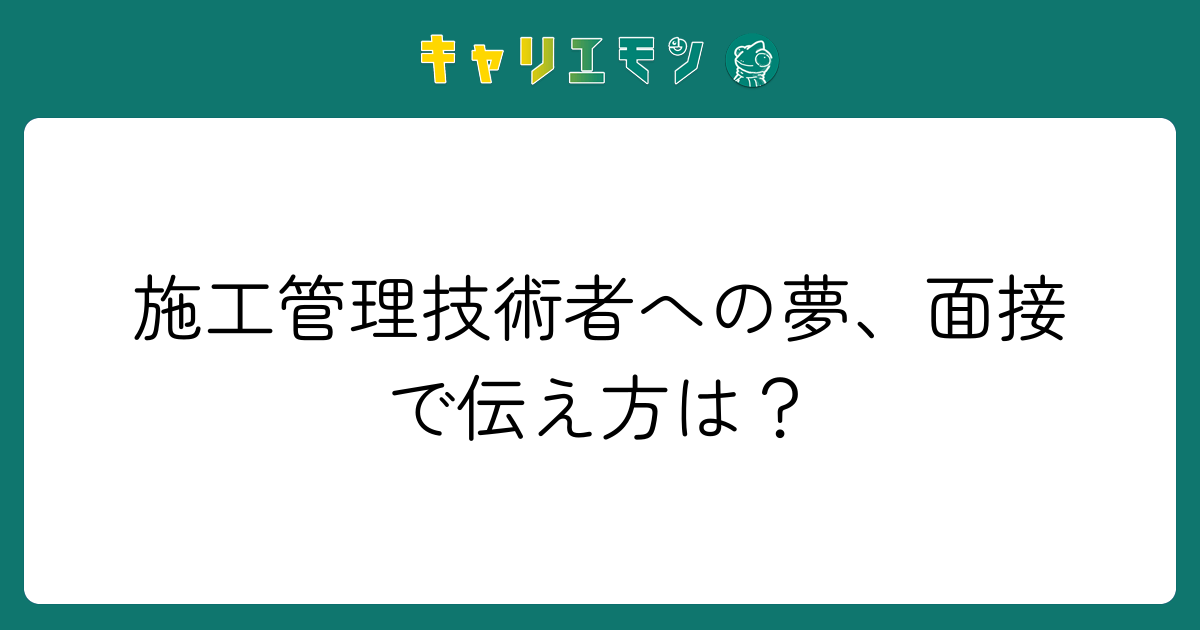 施工管理技術者への夢、面接で伝え方は？