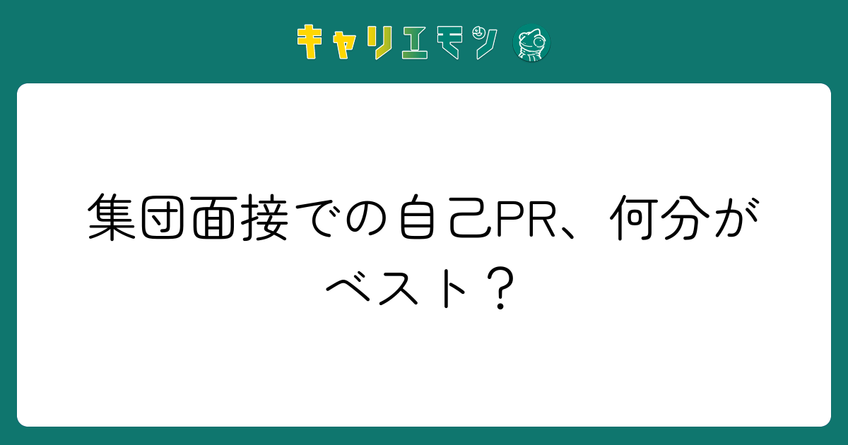集団面接での自己PR、何分がベスト？