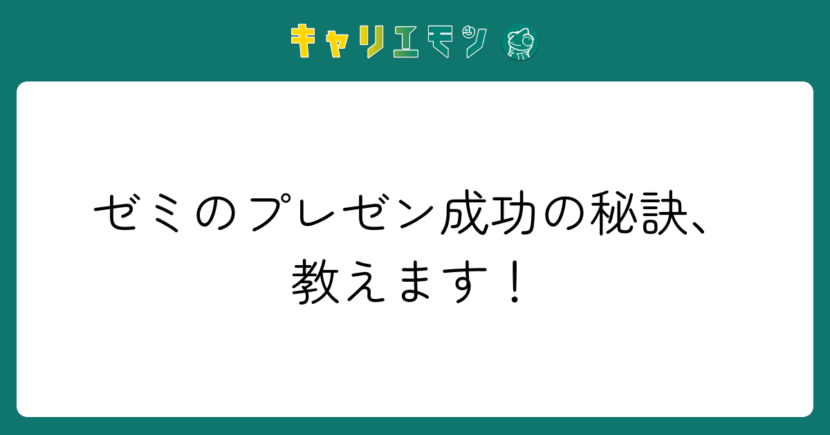 ゼミのプレゼン成功の秘訣、教えます！