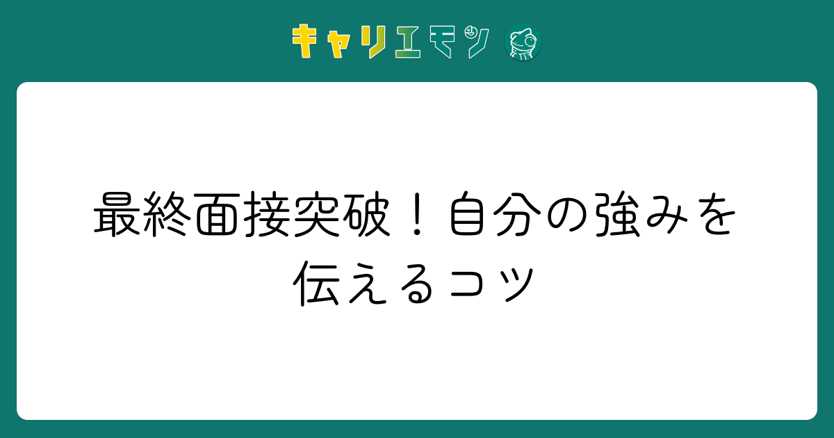 最終面接突破！自分の強みを伝えるコツ