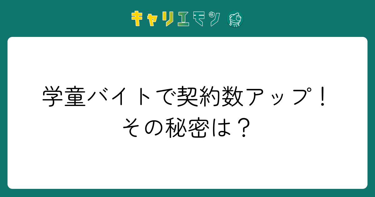 学童バイトで契約数アップ！その秘密は？