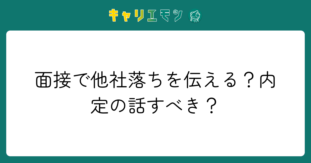 面接で他社落ちを伝える？内定の話すべき？
