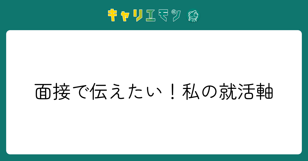 面接で伝えたい！私の就活軸