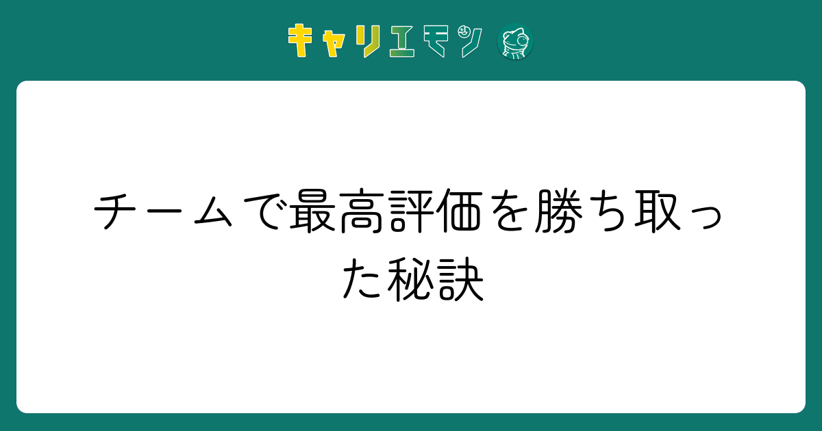 チームで最高評価を勝ち取った秘訣