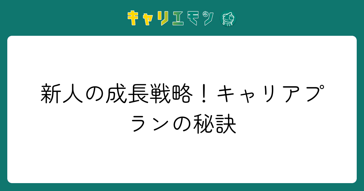 新人の成長戦略！キャリアプランの秘訣