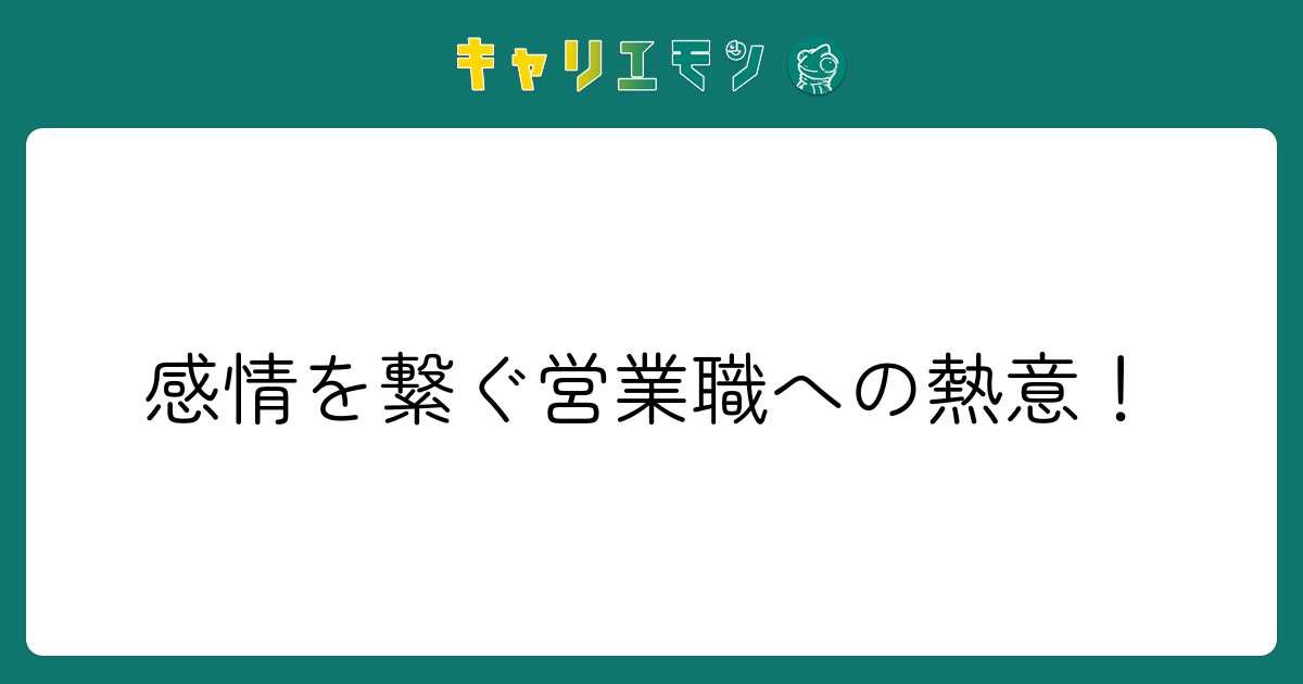 感情を繋ぐ営業職への熱意！