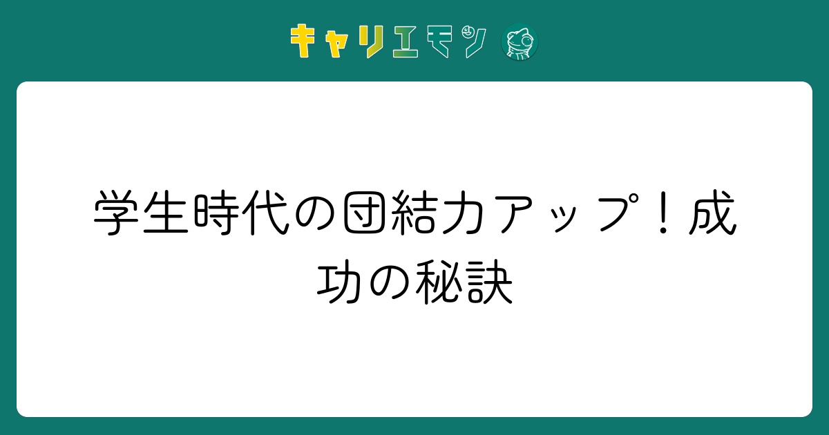 学生時代の団結力アップ！成功の秘訣