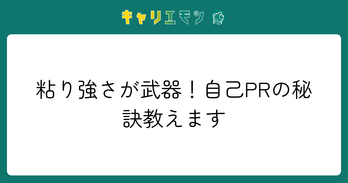 粘り強さが武器！自己PRの秘訣教えます