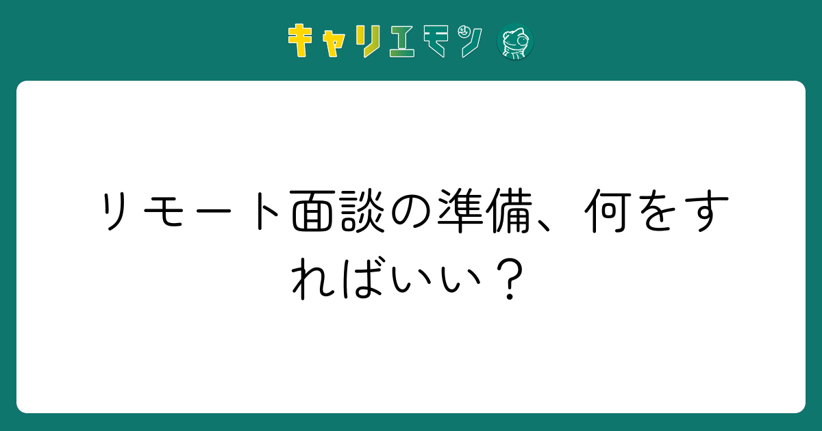 リモート面談の準備、何をすればいい？