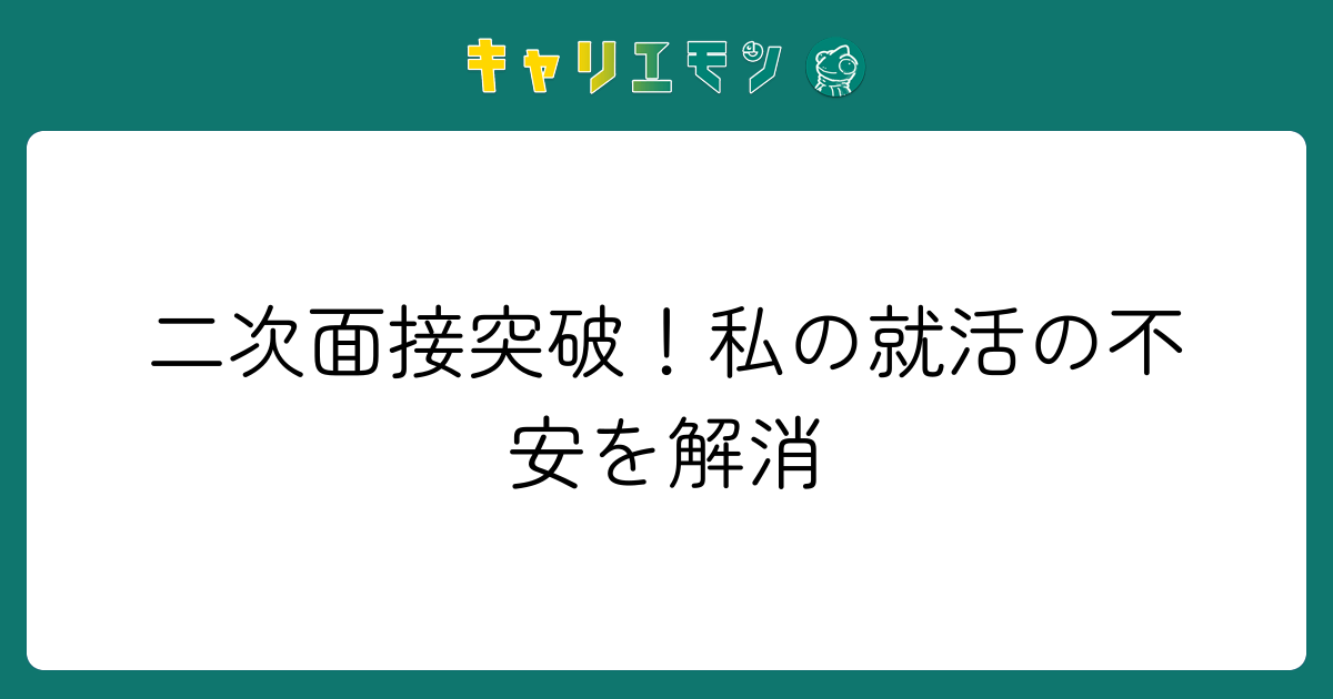 二次面接突破！私の就活の不安を解消