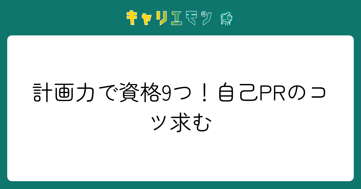 計画力で資格9つ！自己PRのコツ求む