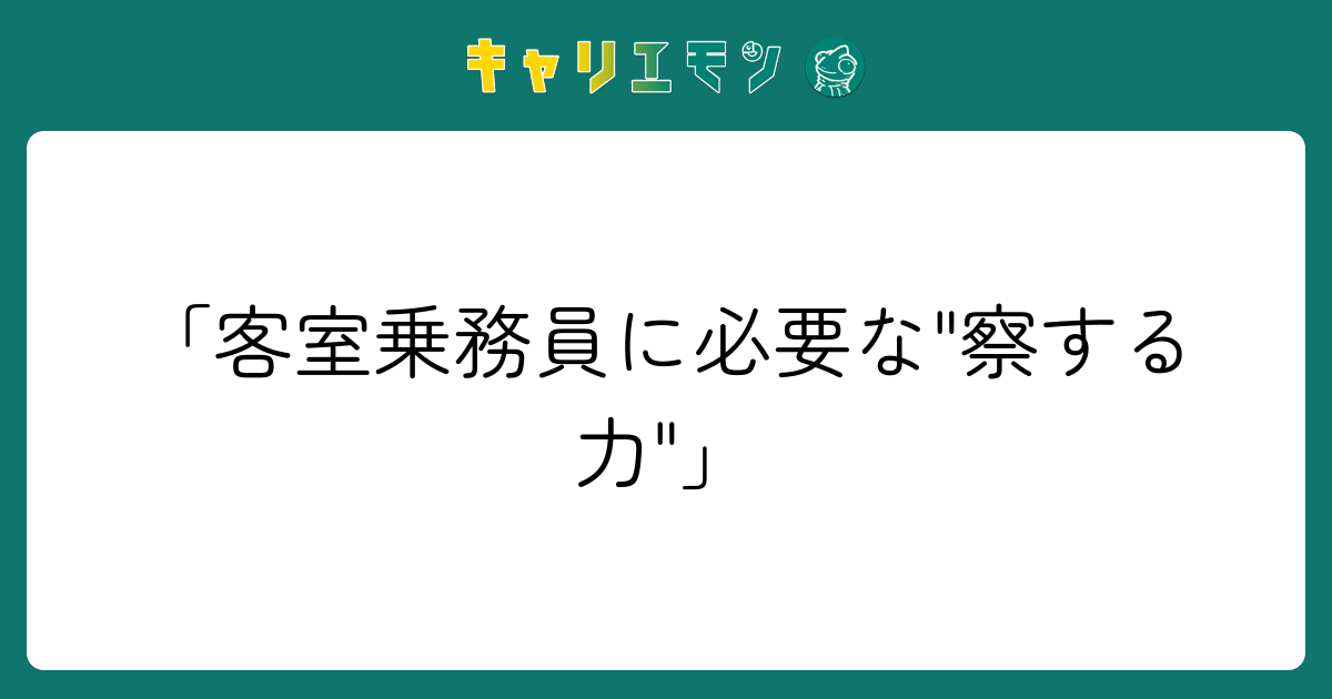 「客室乗務員に必要な"察する力"」