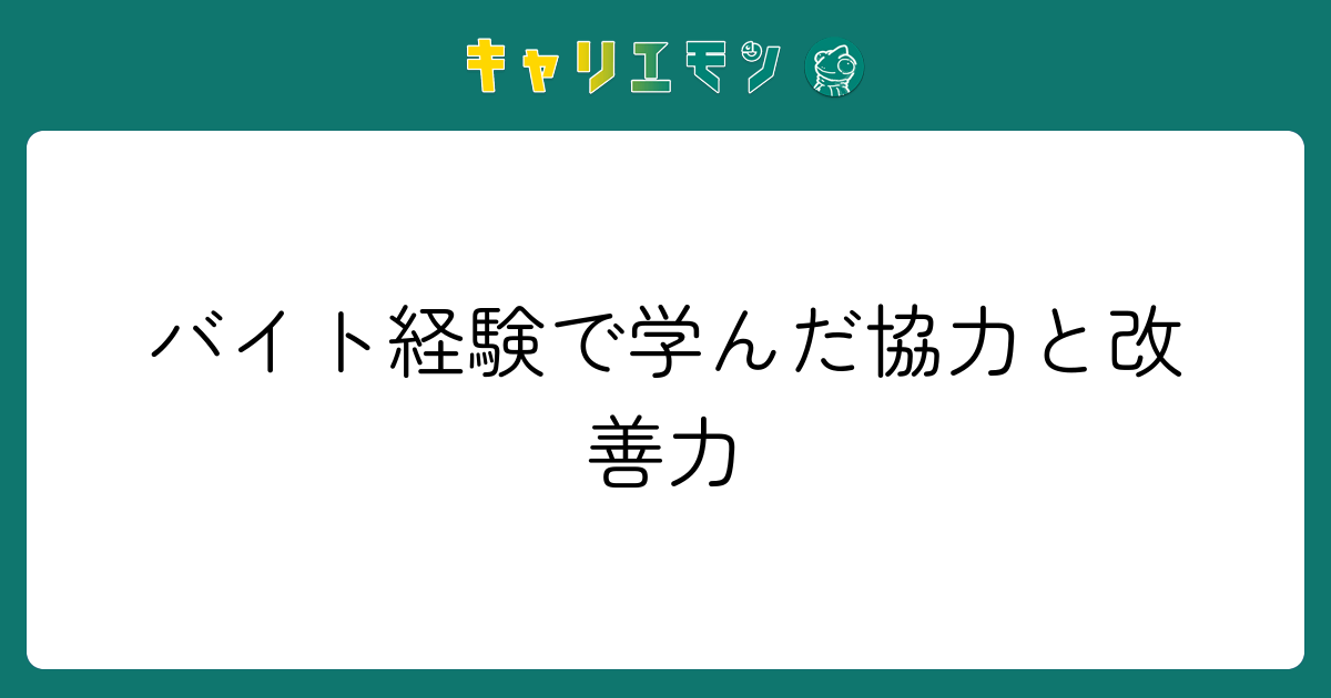 バイト経験で学んだ協力と改善力