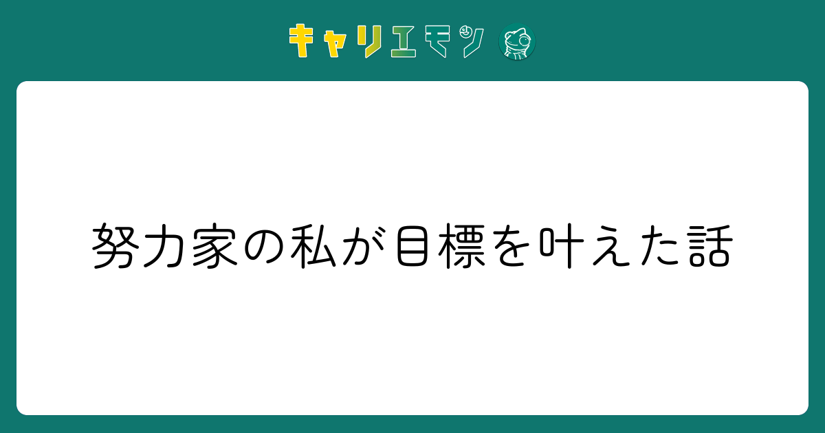 努力家の私が目標を叶えた話