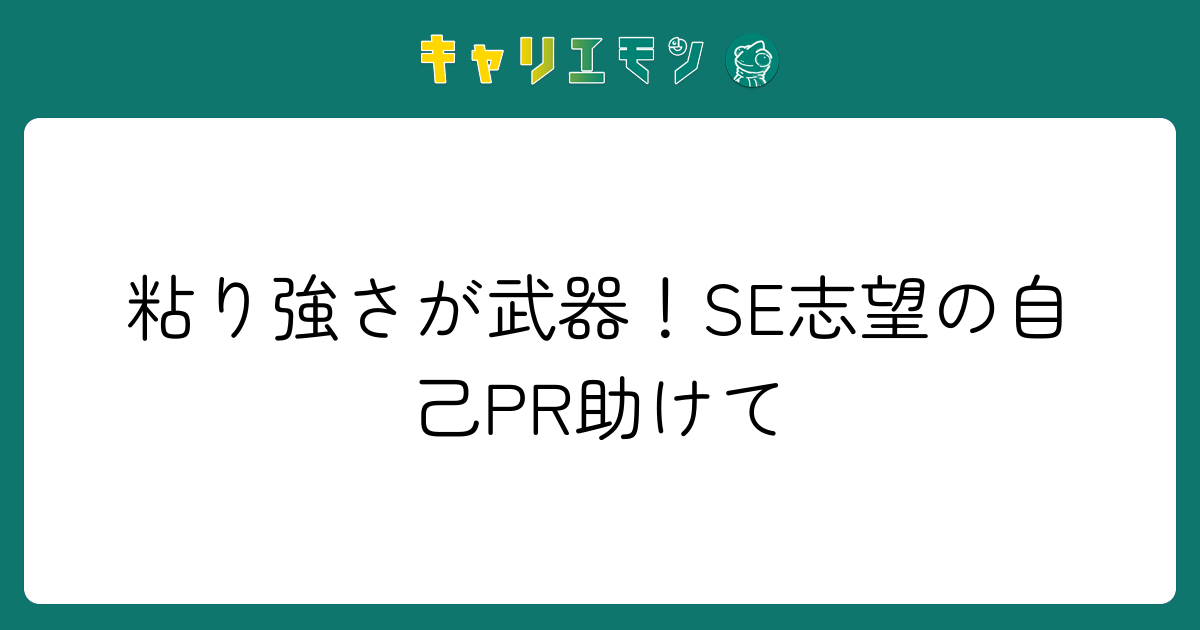 粘り強さが武器！SE志望の自己PR助けて