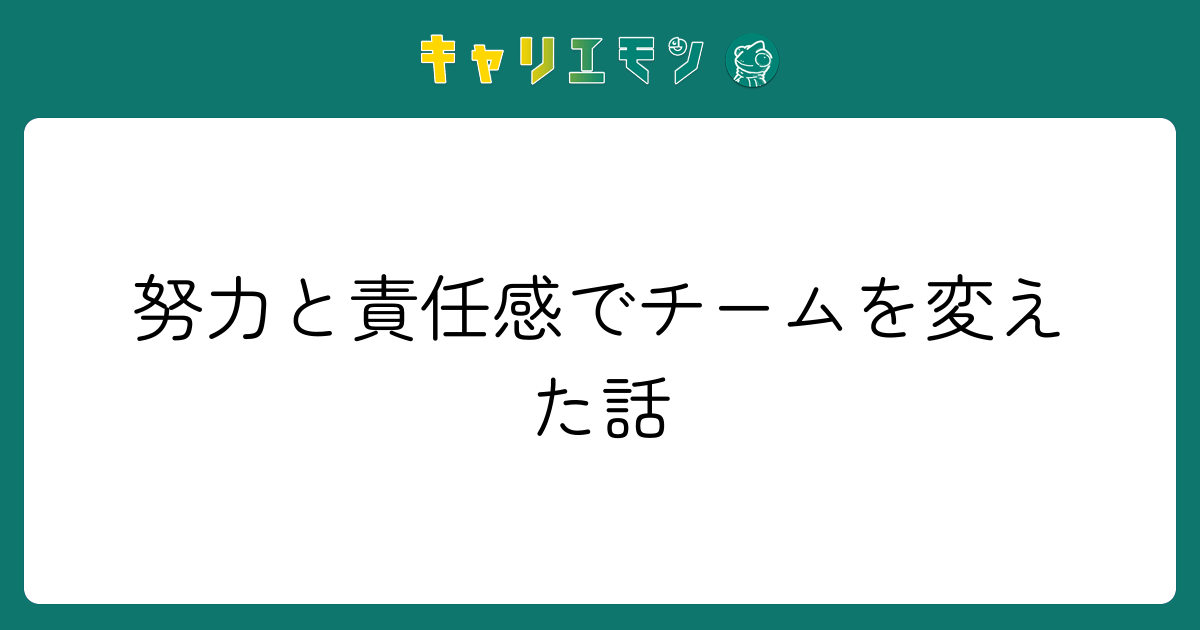 努力と責任感でチームを変えた話