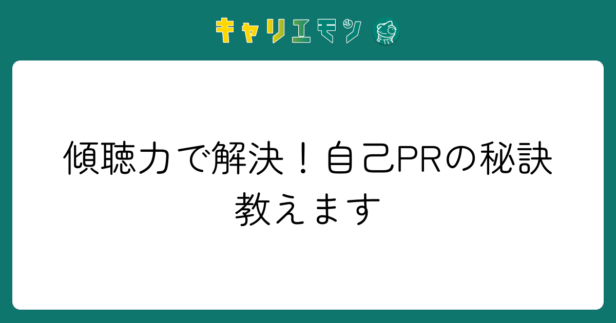 傾聴力で解決！自己PRの秘訣教えます