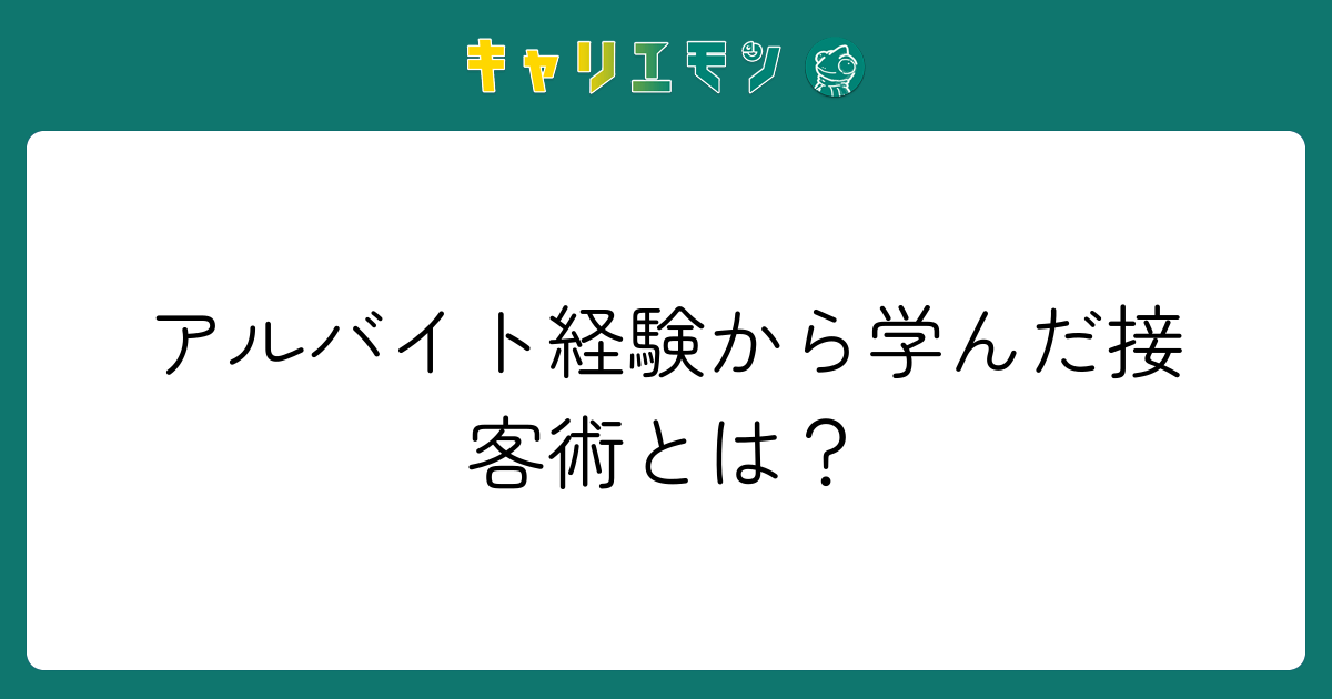 アルバイト経験から学んだ接客術とは？