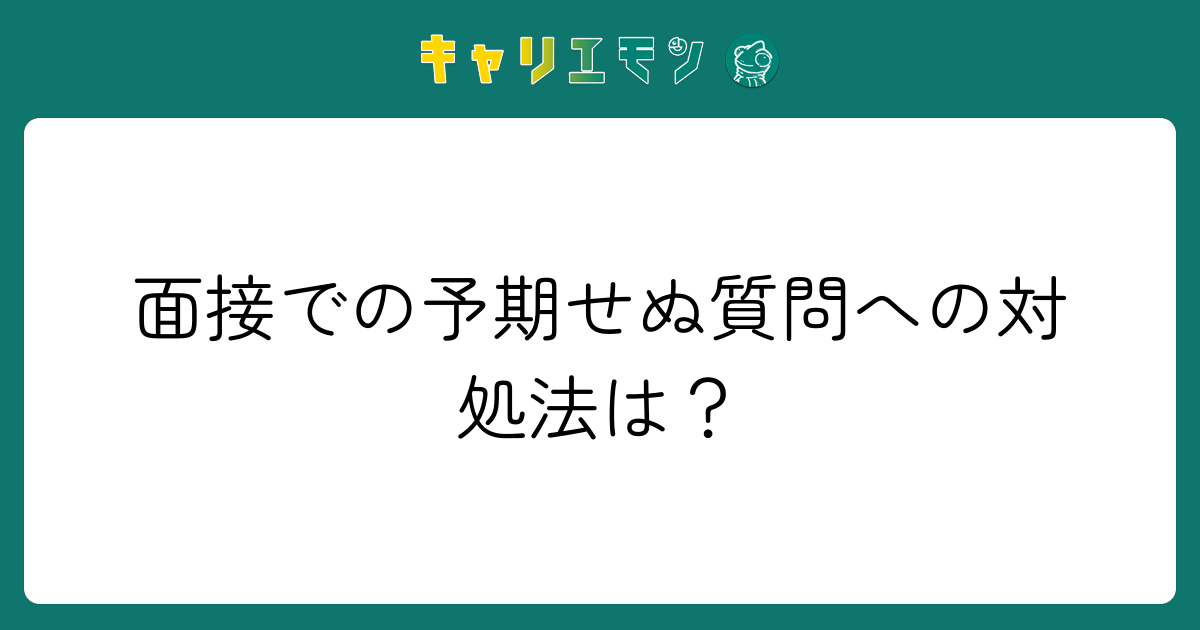面接での予期せぬ質問への対処法は？