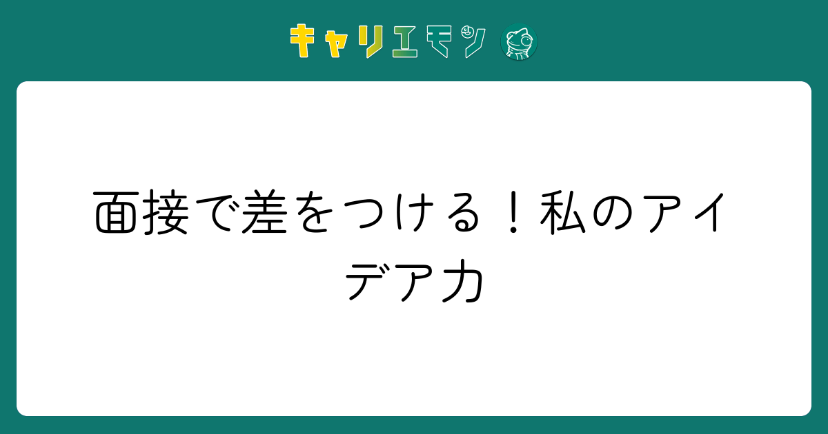 面接で差をつける！私のアイデア力