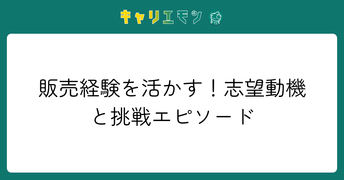 販売経験を活かす！志望動機と挑戦エピソード