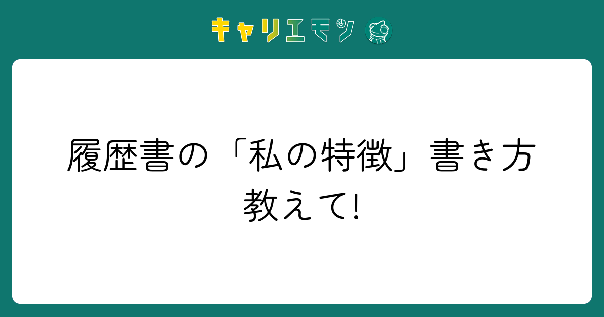 履歴書の「私の特徴」書き方教えて!