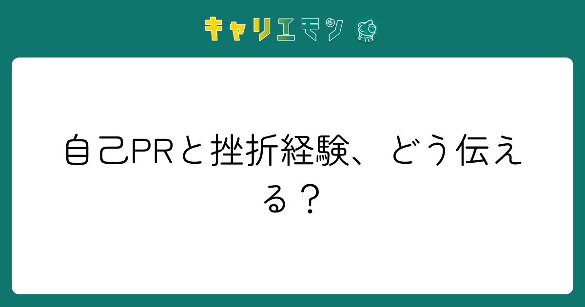 自己PRと挫折経験、どう伝える？