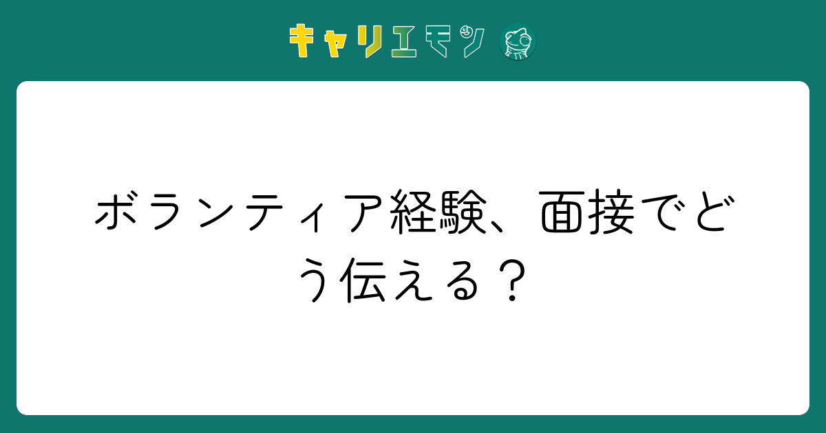 ボランティア経験、面接でどう伝える？