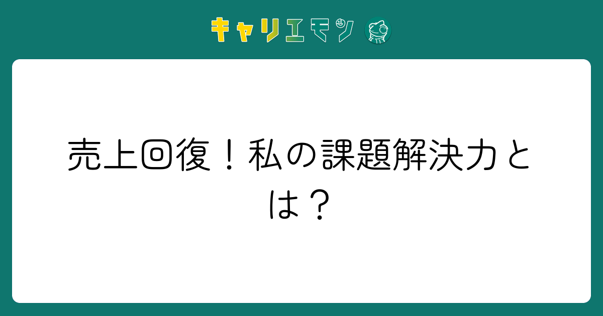 売上回復！私の課題解決力とは？