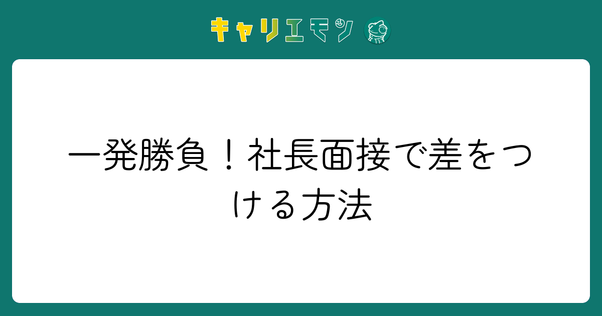 一発勝負！社長面接で差をつける方法