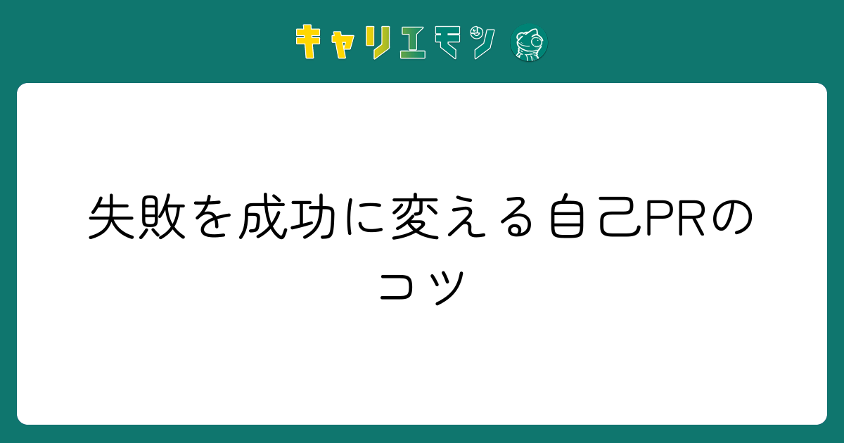 失敗を成功に変える自己PRのコツ