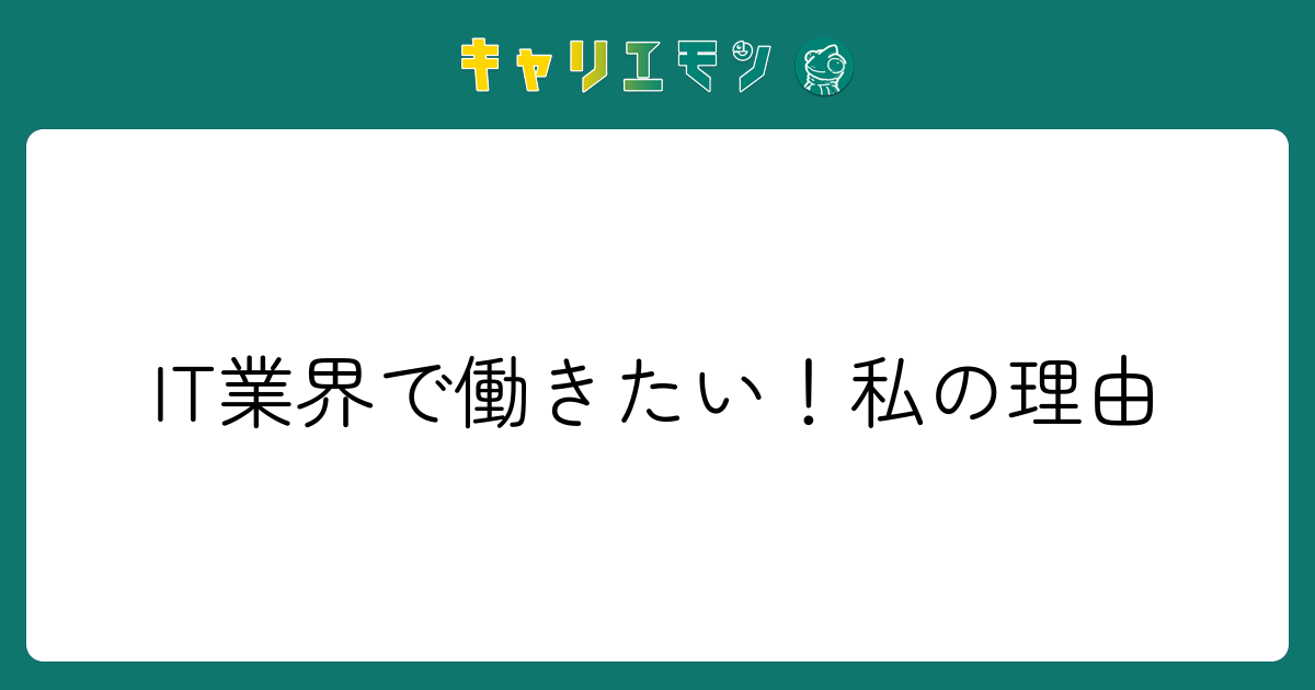 IT業界で働きたい！私の理由