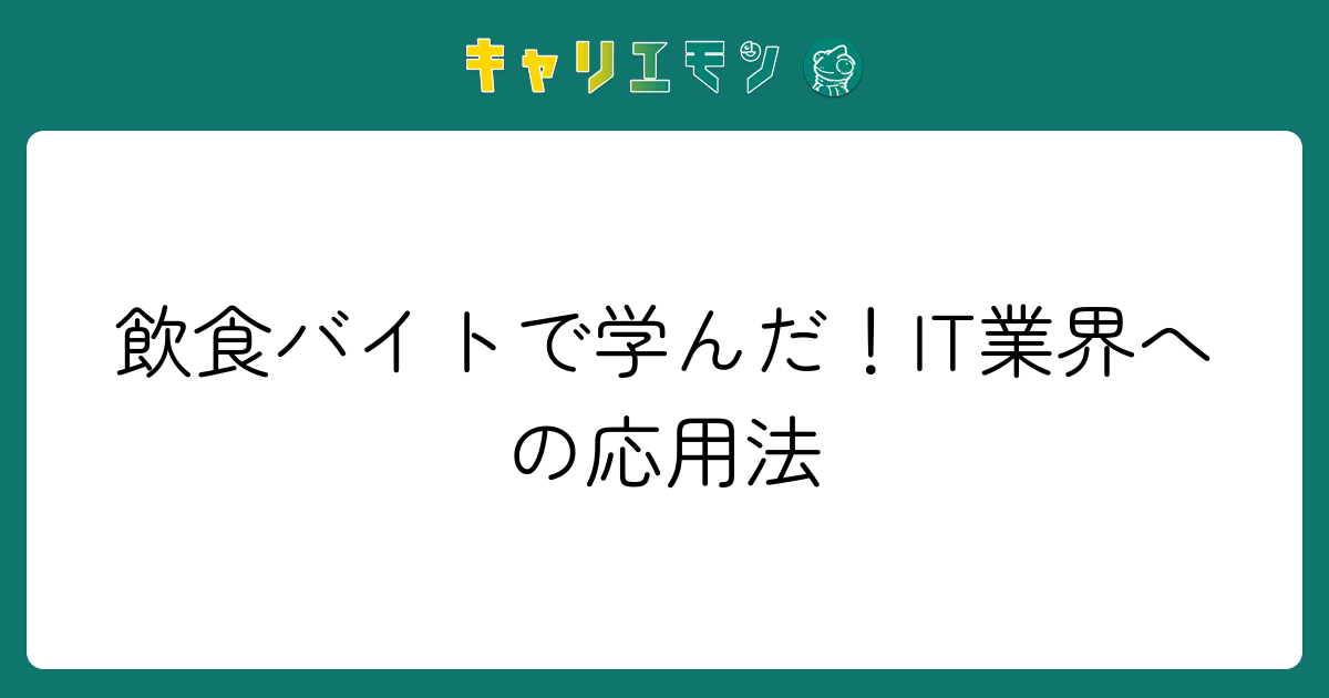 飲食バイトで学んだ！IT業界への応用法