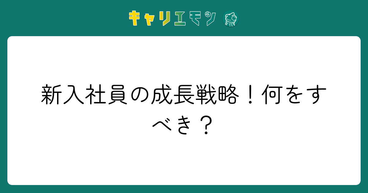新入社員の成長戦略！何をすべき？