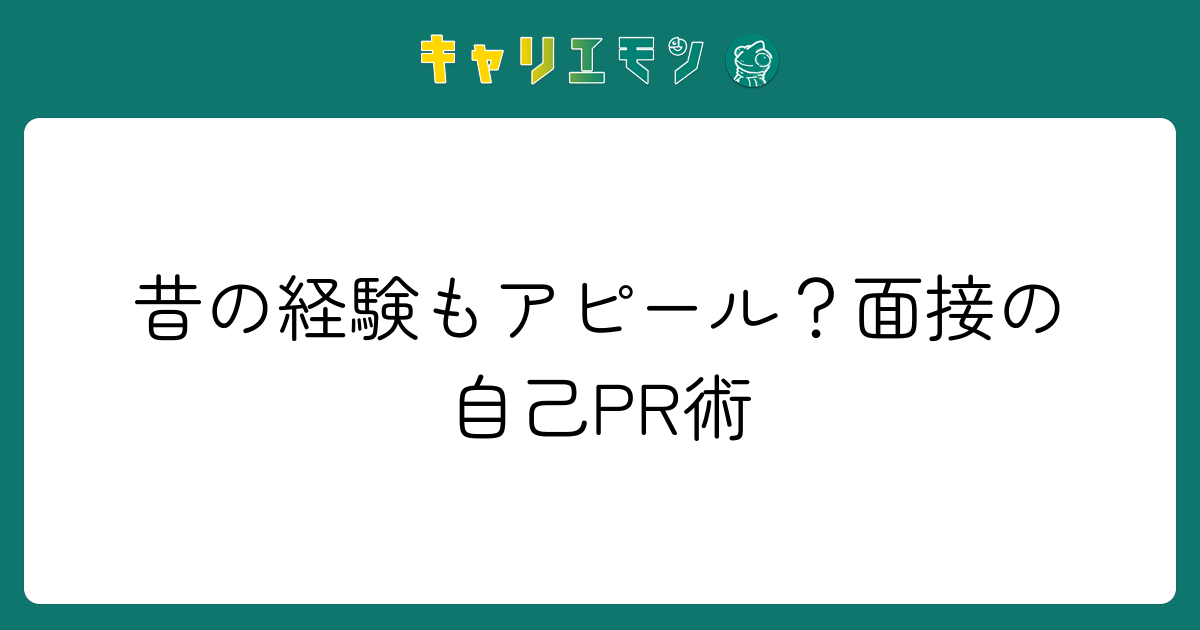 昔の経験もアピール？面接の自己PR術