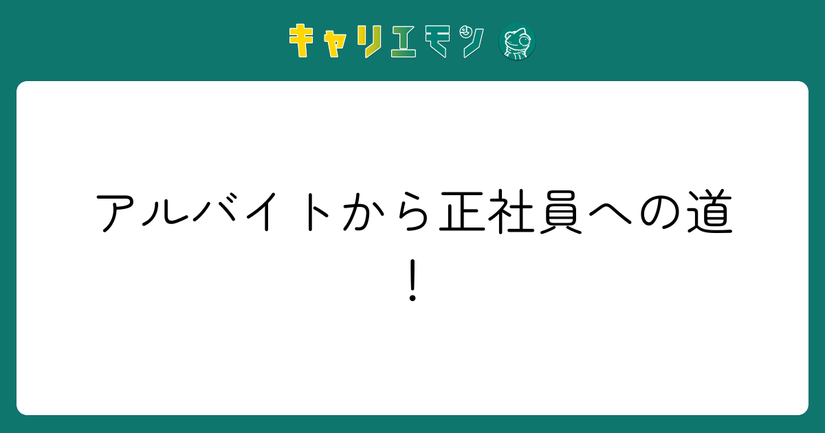 アルバイトから正社員への道！