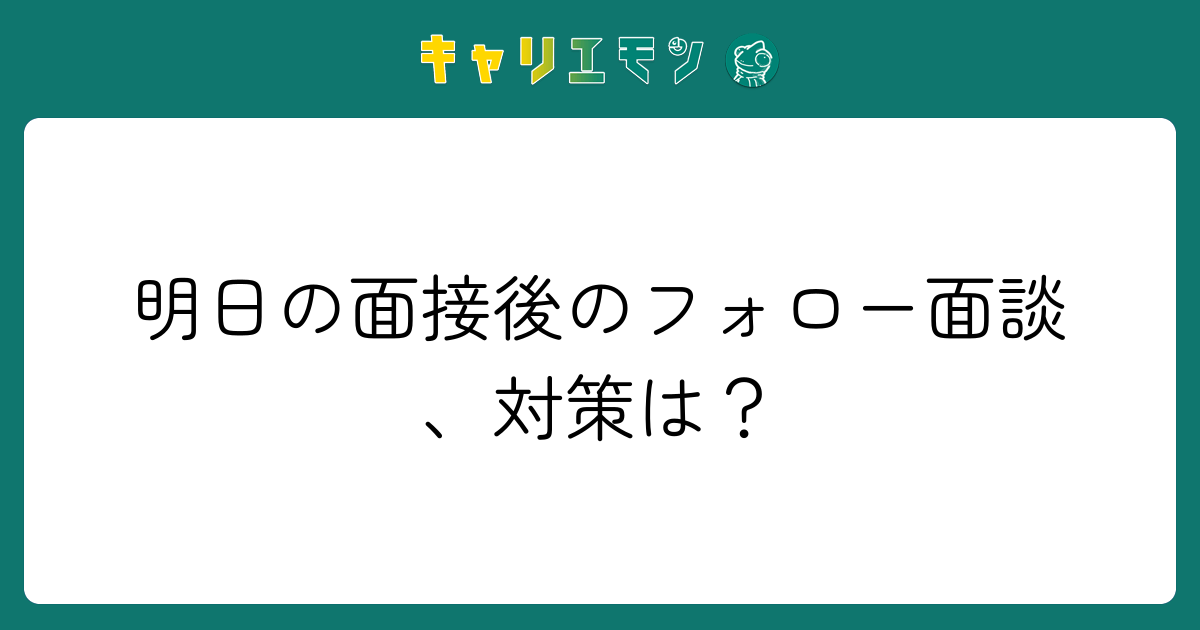 明日の面接後のフォロー面談、対策は？