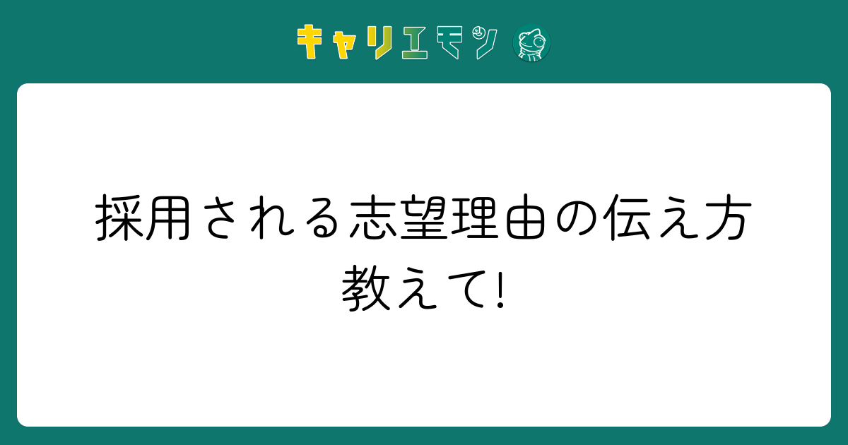 採用される志望理由の伝え方教えて!