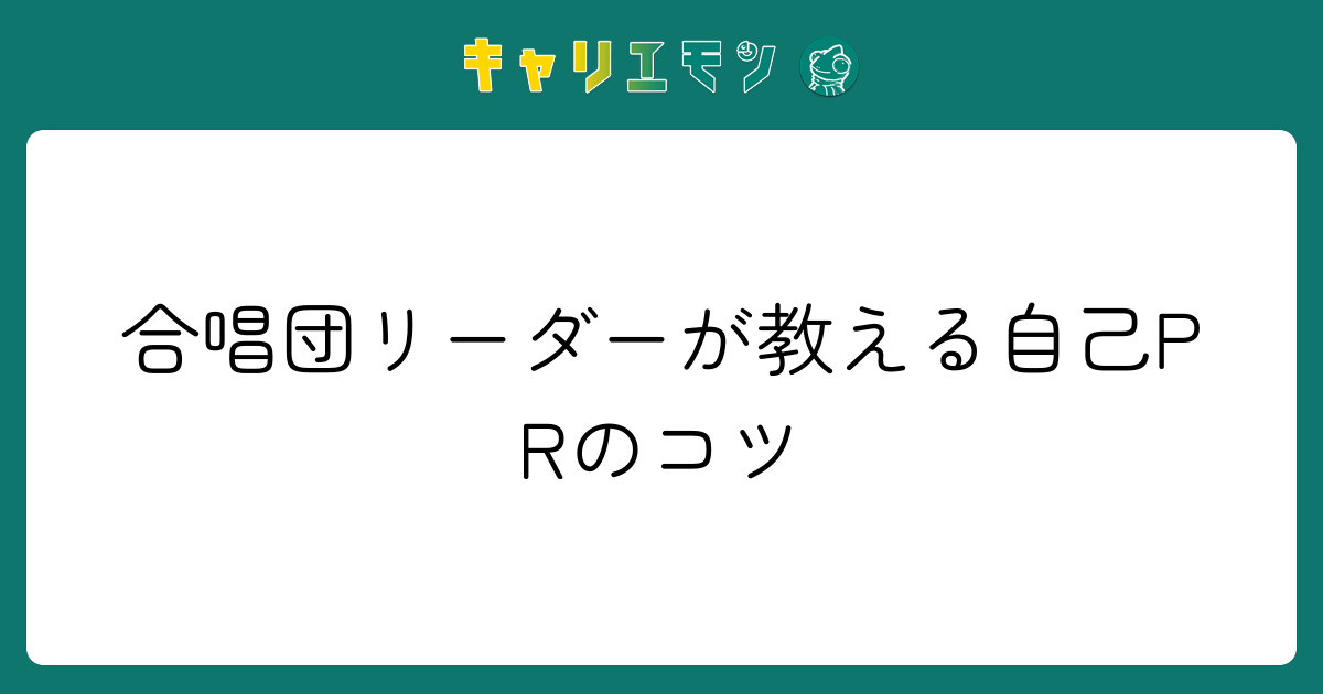 合唱団リーダーが教える自己PRのコツ