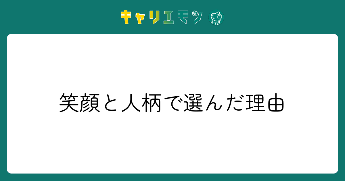 笑顔と人柄で選んだ理由