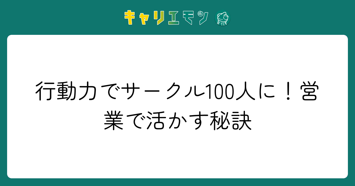 行動力でサークル100人に！営業で活かす秘訣