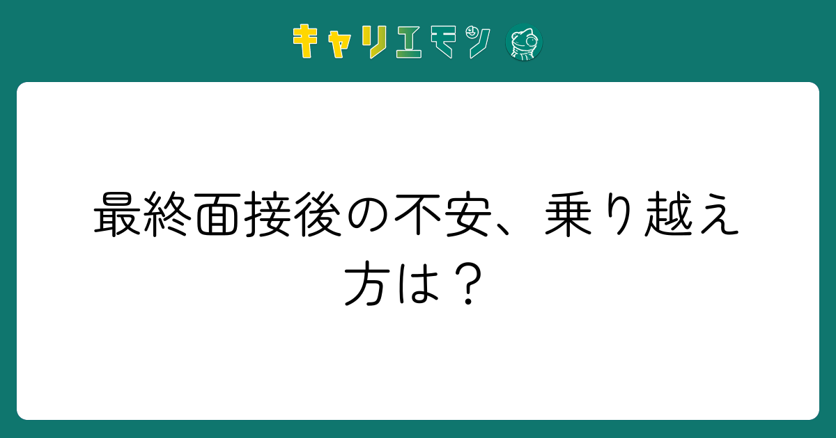 最終面接後の不安、乗り越え方は？