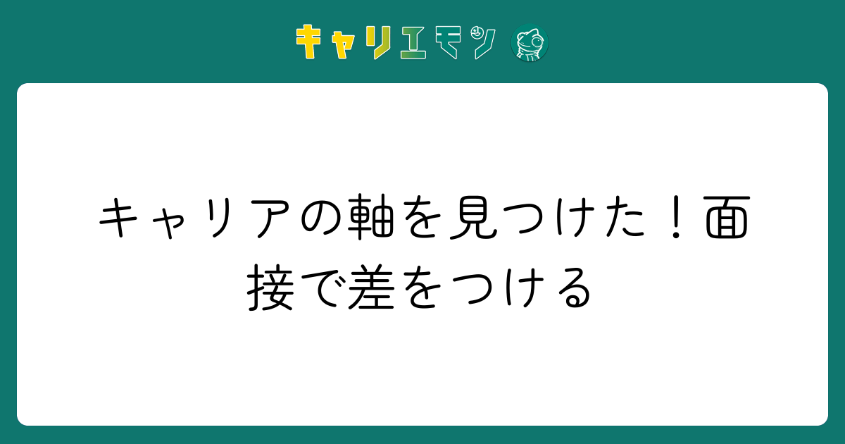キャリアの軸を見つけた！面接で差をつける