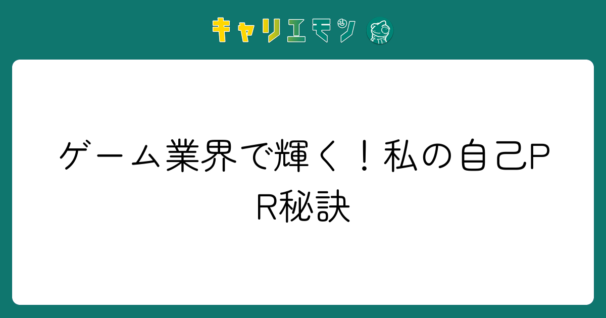 ゲーム業界で輝く！私の自己PR秘訣