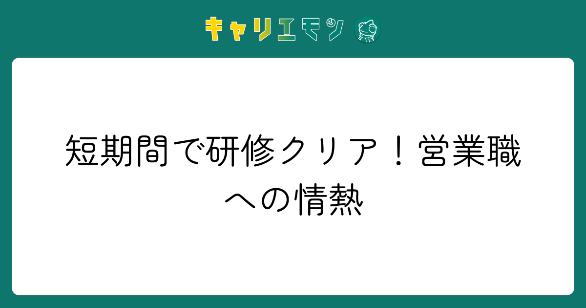 短期間で研修クリア！営業職への情熱