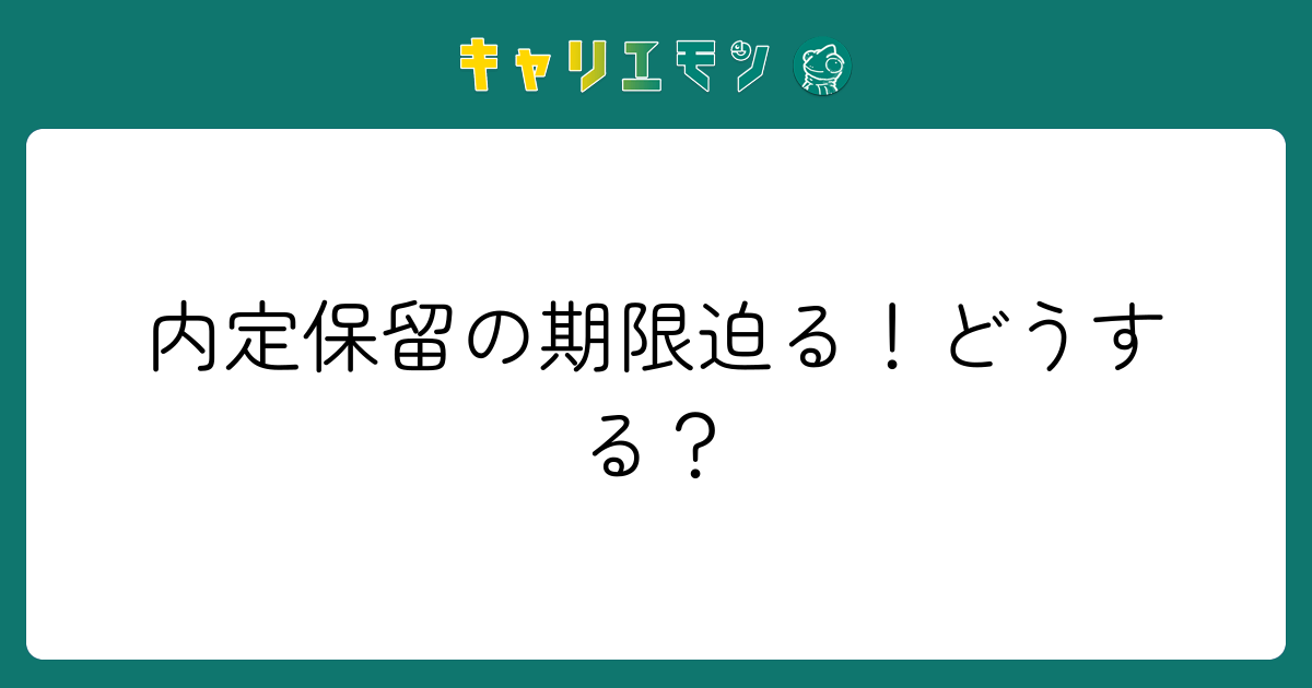 内定保留の期限迫る！どうする？