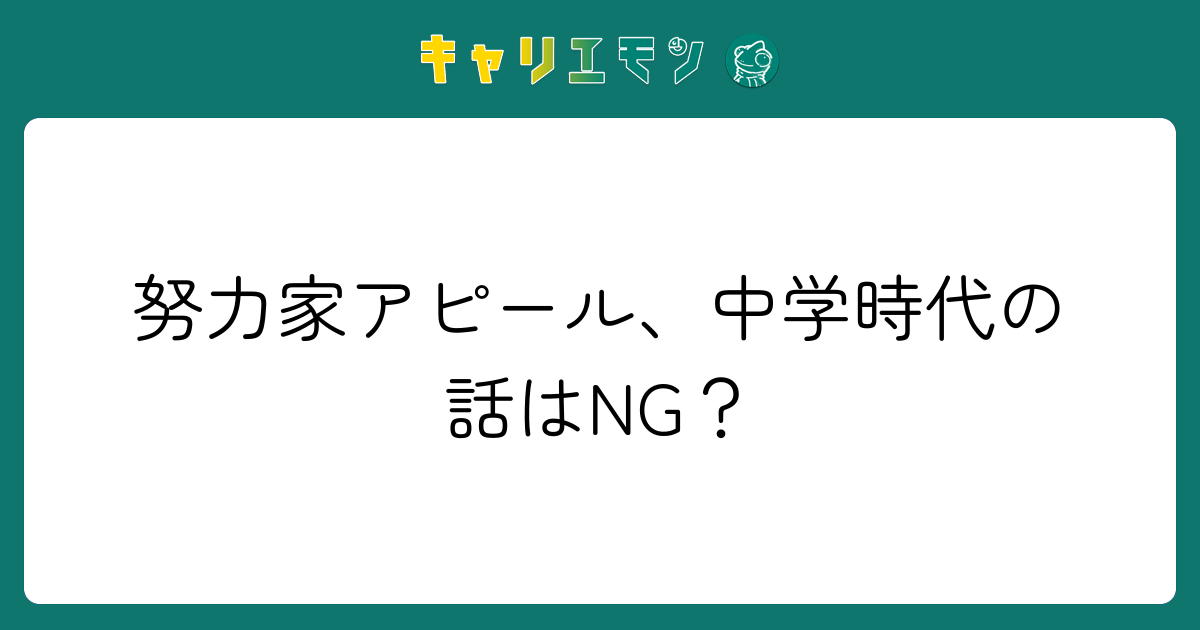 努力家アピール、中学時代の話はNG？
