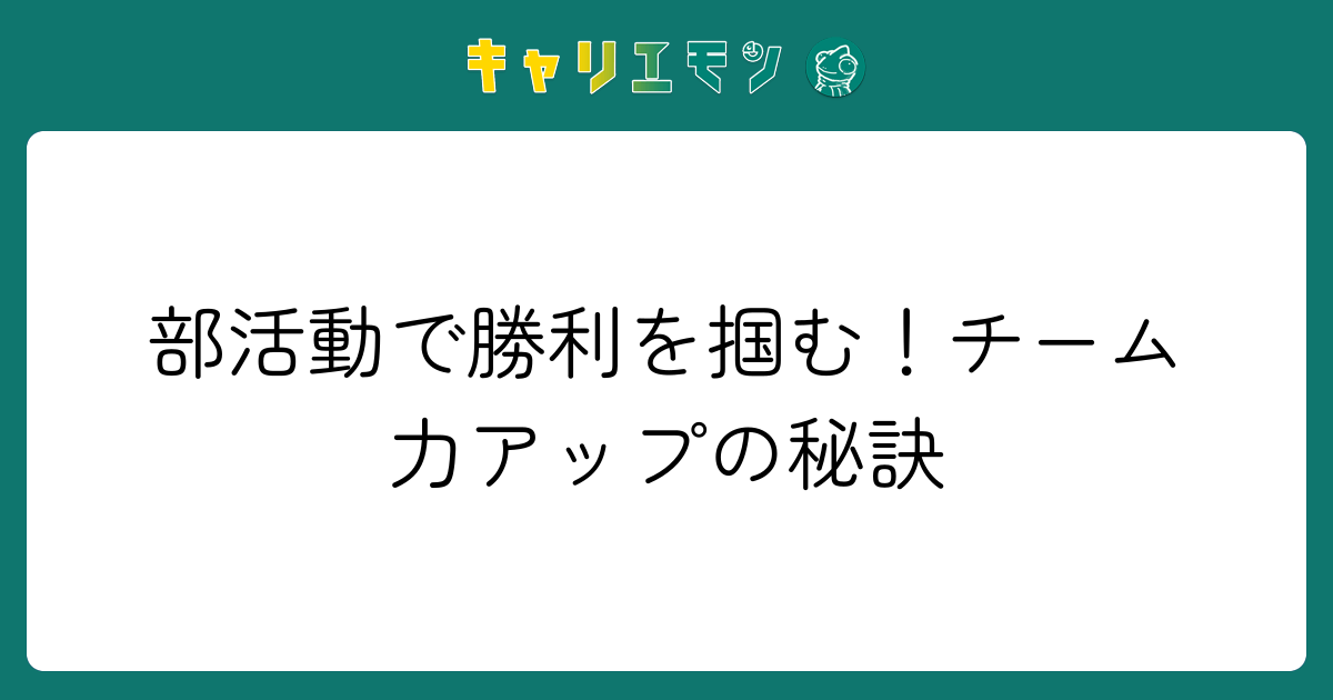 部活動で勝利を掴む！チーム力アップの秘訣