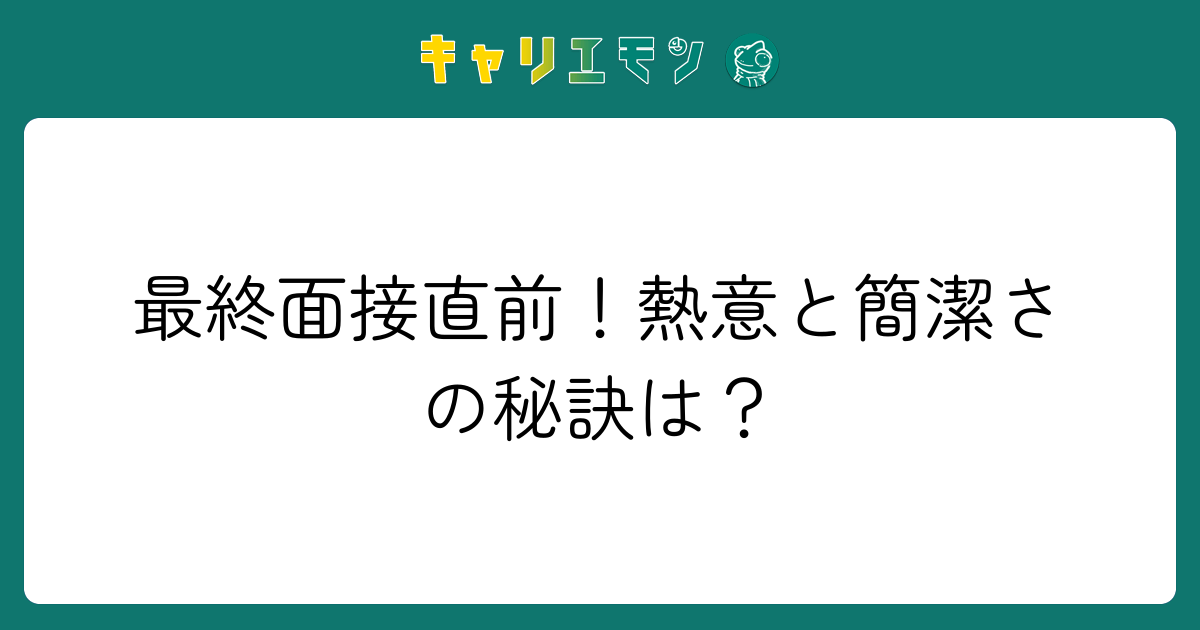 最終面接直前！熱意と簡潔さの秘訣は？