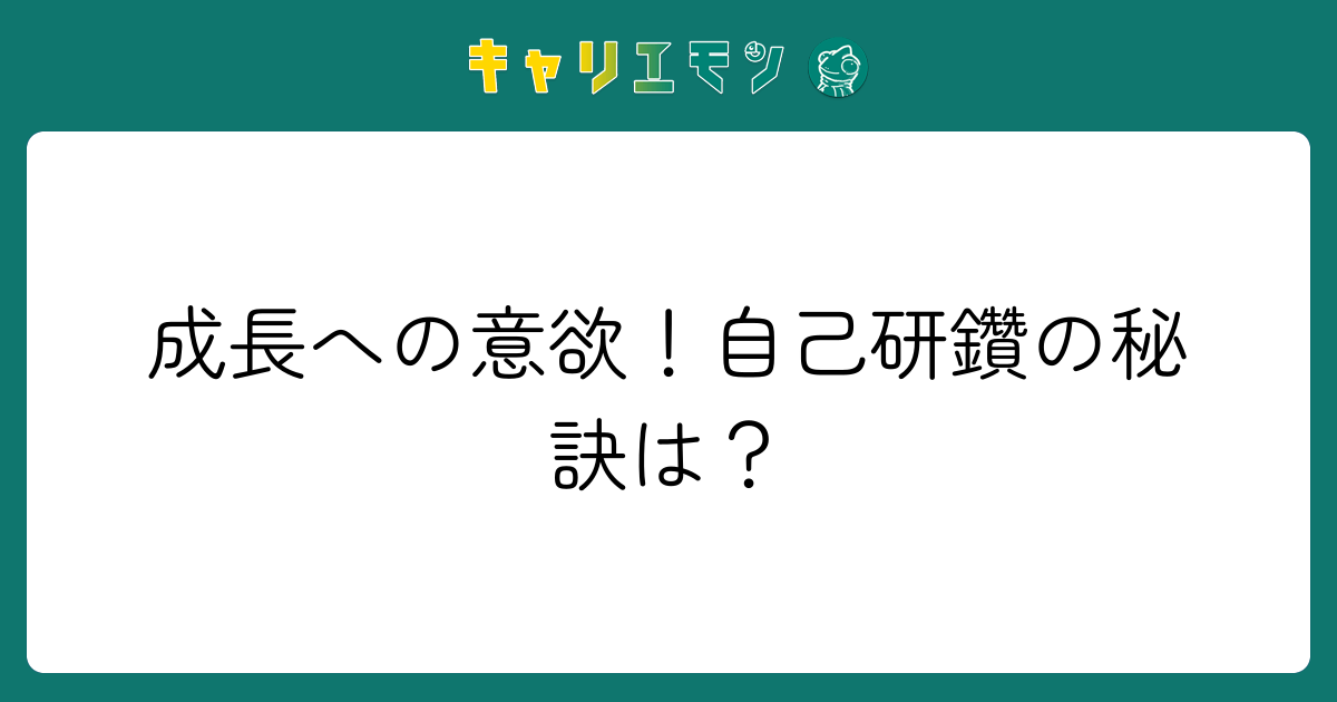 成長への意欲！自己研鑽の秘訣は？
